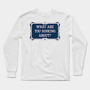 What are you sinking about? sailing quote Long Sleeve T-Shirt